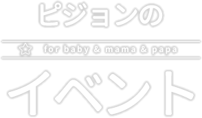 ピジョンのイベント for baby & mama & papa